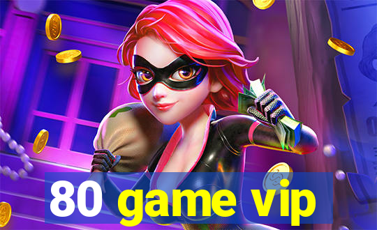 80 game vip